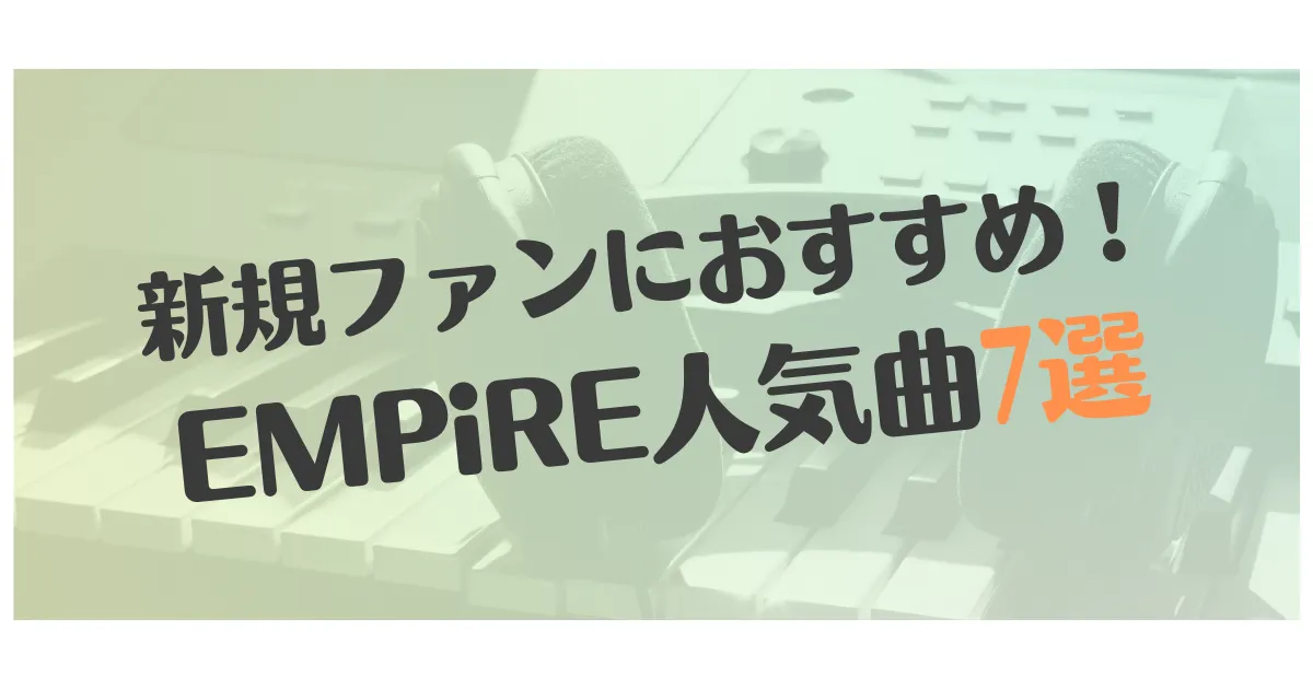 新規ファンにおすすめ Empire人気曲7選 アイドル聴講生の自己肯定感が上がるまで